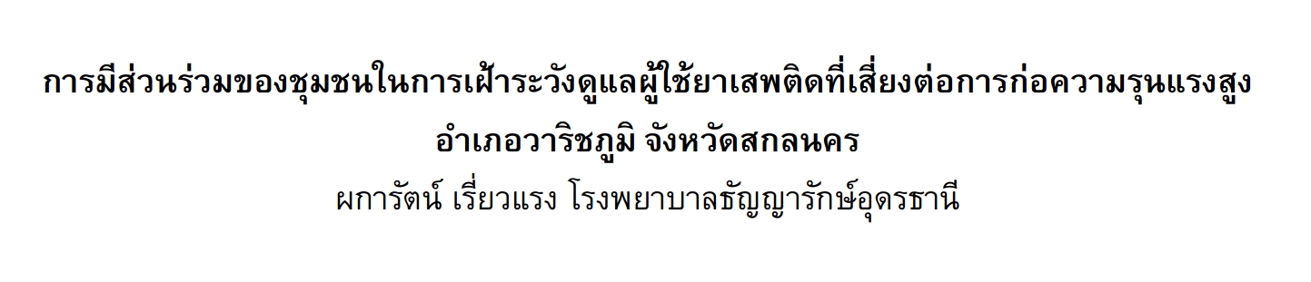 การมีส่วนร่วมของชุมชนในการเฝ้าระวังดูแลผู้ใช้ยาเสพติดที่เสี่ยงต่อการก่อความรุนแรงสูง อำเภอวาริชภูมิ จังหวัดสกลนคร ผการัตน์ เรี่ยวแรง  โรงพยาบาลธัญญารักษ์อุดรธานี